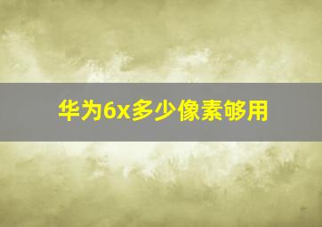 华为6x多少像素够用