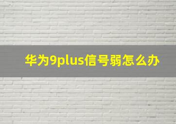 华为9plus信号弱怎么办