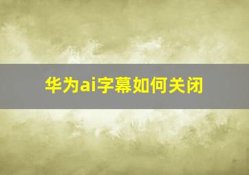 华为ai字幕如何关闭