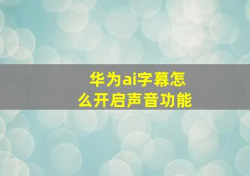 华为ai字幕怎么开启声音功能