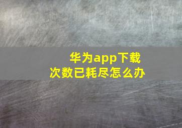 华为app下载次数已耗尽怎么办