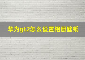 华为gt2怎么设置相册壁纸