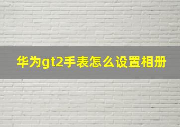 华为gt2手表怎么设置相册