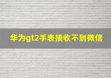 华为gt2手表接收不到微信