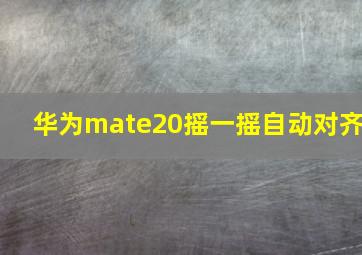 华为mate20摇一摇自动对齐