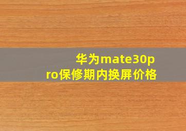 华为mate30pro保修期内换屏价格