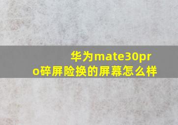 华为mate30pro碎屏险换的屏幕怎么样