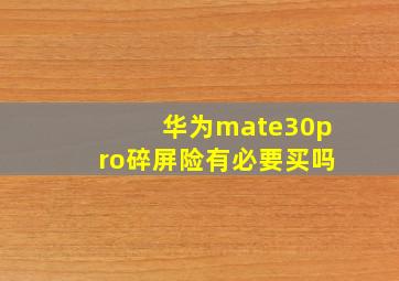 华为mate30pro碎屏险有必要买吗