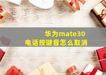 华为mate30电话按键音怎么取消