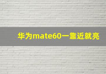 华为mate60一靠近就亮