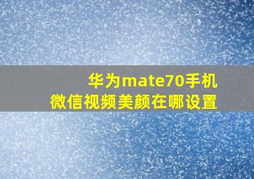 华为mate70手机微信视频美颜在哪设置