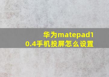 华为matepad10.4手机投屏怎么设置