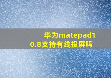 华为matepad10.8支持有线投屏吗