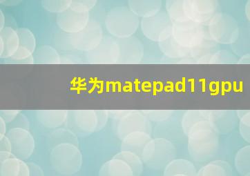 华为matepad11gpu