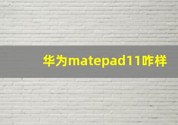 华为matepad11咋样