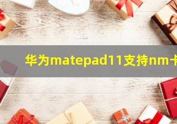 华为matepad11支持nm卡吗