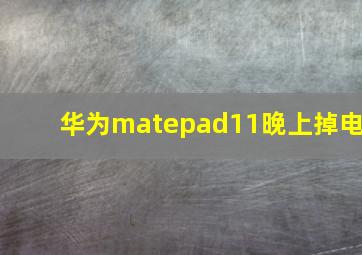 华为matepad11晚上掉电