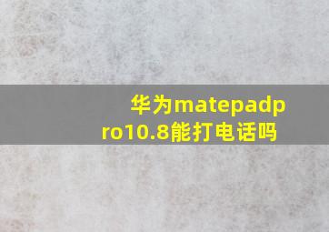 华为matepadpro10.8能打电话吗