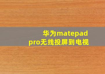 华为matepadpro无线投屏到电视