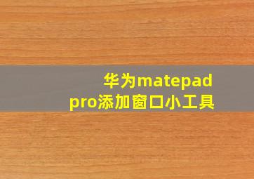 华为matepadpro添加窗口小工具