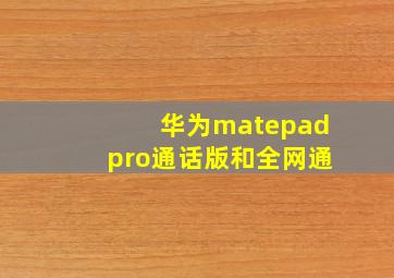 华为matepadpro通话版和全网通