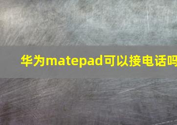 华为matepad可以接电话吗