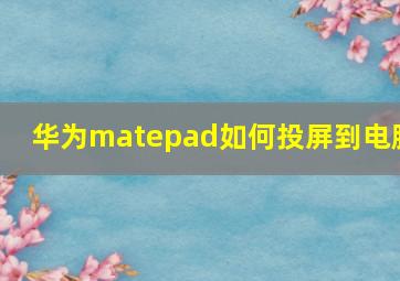 华为matepad如何投屏到电脑