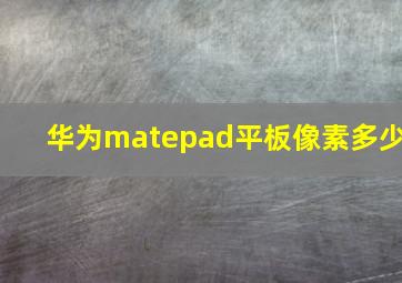 华为matepad平板像素多少