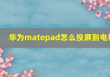 华为matepad怎么投屏到电视