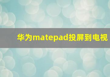 华为matepad投屏到电视