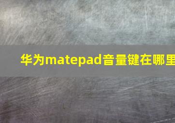 华为matepad音量键在哪里