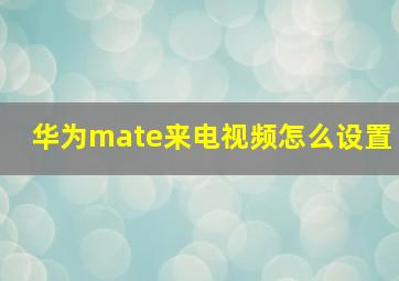 华为mate来电视频怎么设置