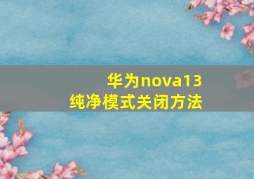 华为nova13纯净模式关闭方法