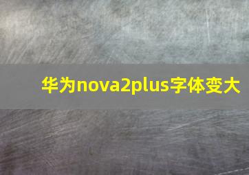 华为nova2plus字体变大