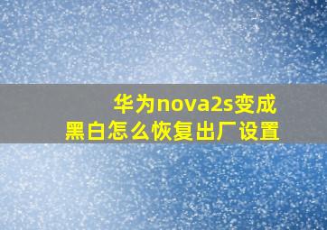 华为nova2s变成黑白怎么恢复出厂设置