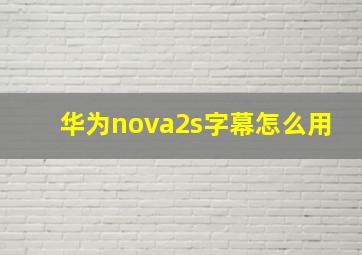 华为nova2s字幕怎么用