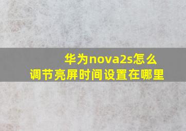 华为nova2s怎么调节亮屏时间设置在哪里