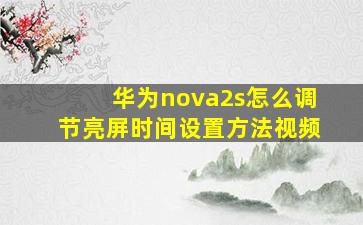 华为nova2s怎么调节亮屏时间设置方法视频