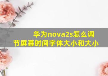 华为nova2s怎么调节屏幕时间字体大小和大小