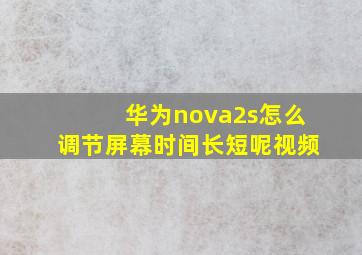 华为nova2s怎么调节屏幕时间长短呢视频