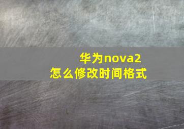 华为nova2怎么修改时间格式