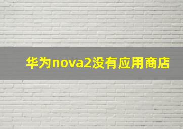 华为nova2没有应用商店