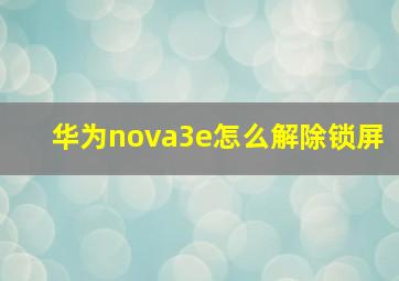 华为nova3e怎么解除锁屏