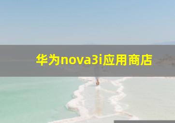 华为nova3i应用商店