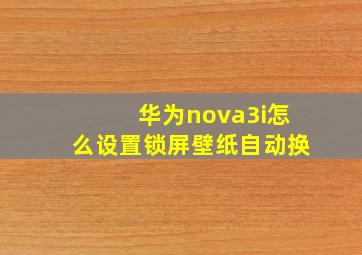 华为nova3i怎么设置锁屏壁纸自动换