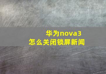 华为nova3怎么关闭锁屏新闻