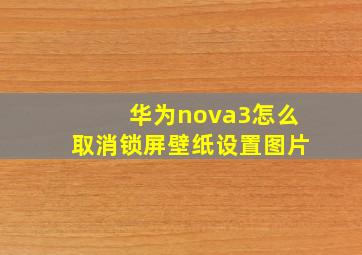 华为nova3怎么取消锁屏壁纸设置图片