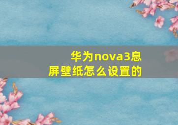 华为nova3息屏壁纸怎么设置的