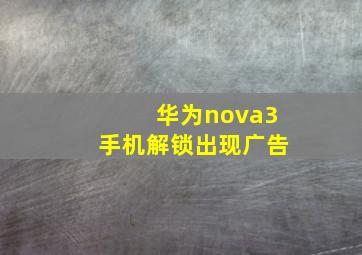 华为nova3手机解锁出现广告