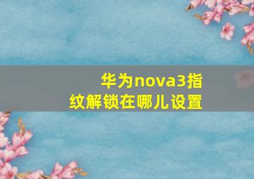 华为nova3指纹解锁在哪儿设置